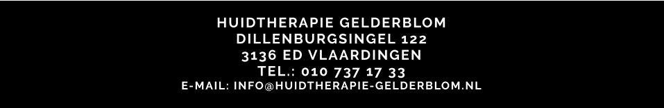 HUIDTHERAPIE GELDERBLOM DILLENBURGSINGEL 122 3136 ED VLAARDINGEN TEL.: 010 737 17 33 E-MAIL: INFO@HUIDTHERAPIE-GELDERBLOM.NL